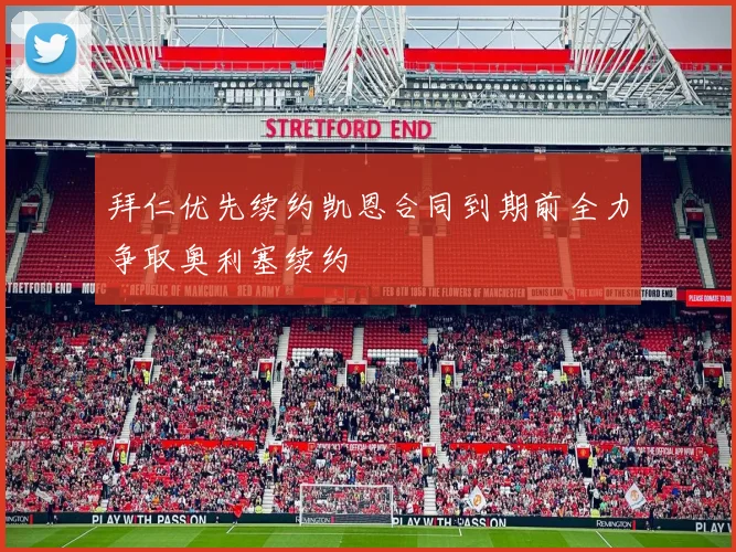 拜仁优先续约凯恩合同到期前全力争取奥利塞续约