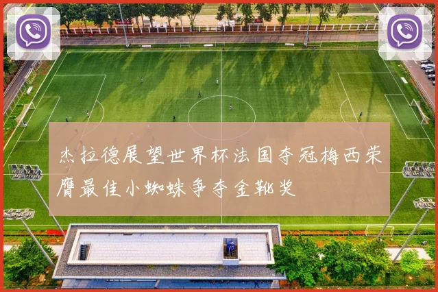 杰拉德展望世界杯法国夺冠梅西荣膺最佳小蜘蛛争夺金靴奖