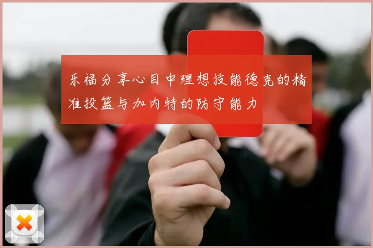乐福分享心目中理想技能德克的精准投篮与加内特的防守能力