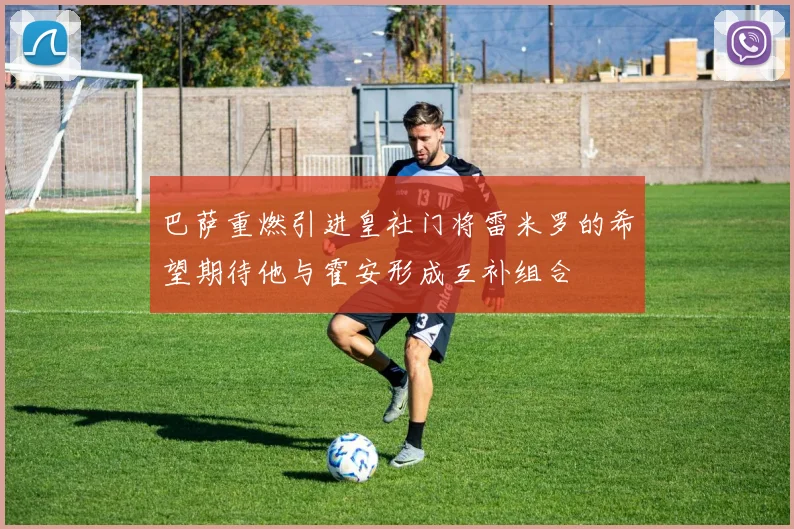 巴萨重燃引进皇社门将雷米罗的希望期待他与霍安形成互补组合