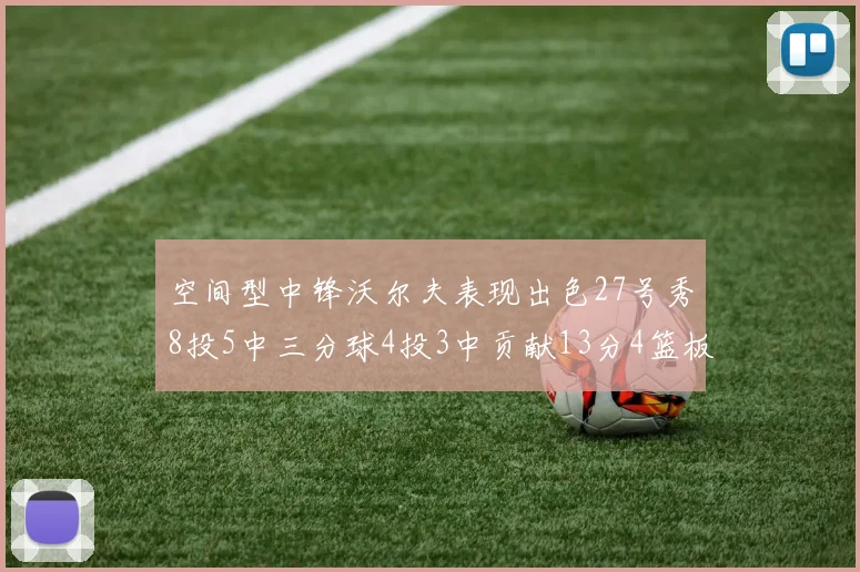 空间型中锋沃尔夫表现出色27号秀8投5中三分球4投3中贡献13分4篮板4助攻