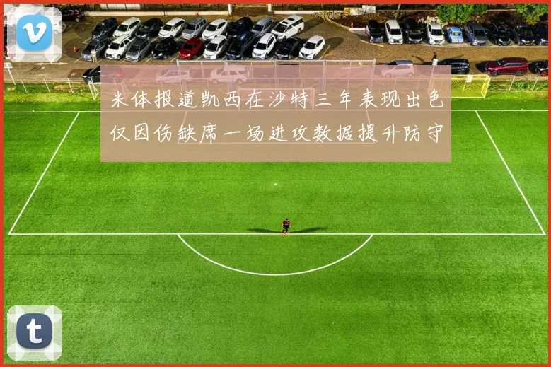 米体报道凯西在沙特三年表现出色仅因伤缺席一场进攻数据提升防守工作有所减少