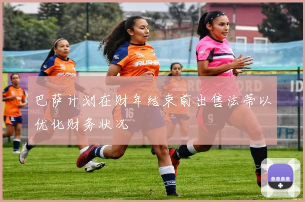巴萨计划在财年结束前出售法蒂以优化财务状况