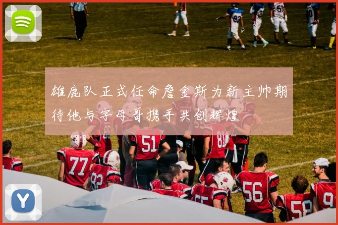 雄鹿队正式任命詹金斯为新主帅期待他与字母哥携手共创辉煌